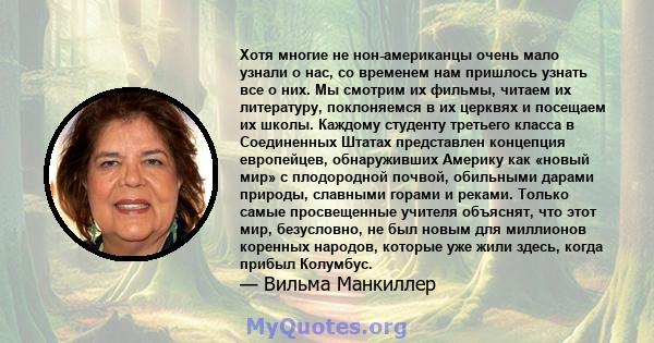 Хотя многие не нон-американцы очень мало узнали о нас, со временем нам пришлось узнать все о них. Мы смотрим их фильмы, читаем их литературу, поклоняемся в их церквях и посещаем их школы. Каждому студенту третьего