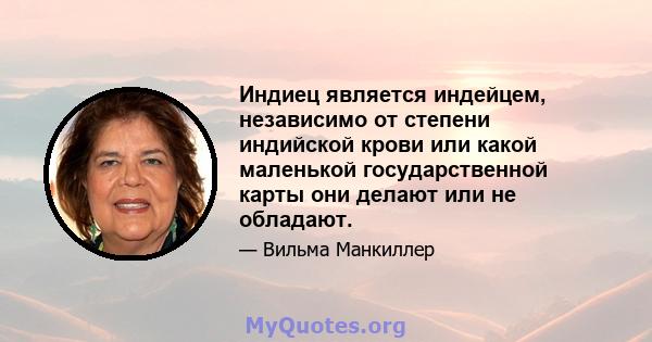 Индиец является индейцем, независимо от степени индийской крови или какой маленькой государственной карты они делают или не обладают.