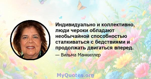 Индивидуально и коллективно, люди чероки обладают необычайной способностью сталкиваться с бедствиями и продолжать двигаться вперед.