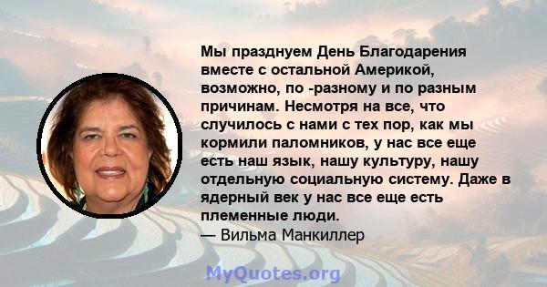 Мы празднуем День Благодарения вместе с остальной Америкой, возможно, по -разному и по разным причинам. Несмотря на все, что случилось с нами с тех пор, как мы кормили паломников, у нас все еще есть наш язык, нашу