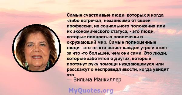 Самые счастливые люди, которых я когда -либо встречал, независимо от своей профессии, их социального положения или их экономического статуса, - это люди, которые полностью вовлечены в окружающий мир. Самые полноценные