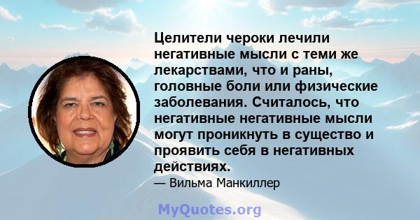 Целители чероки лечили негативные мысли с теми же лекарствами, что и раны, головные боли или физические заболевания. Считалось, что негативные негативные мысли могут проникнуть в существо и проявить себя в негативных