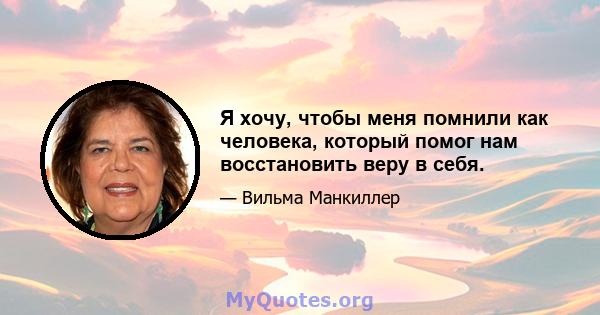 Я хочу, чтобы меня помнили как человека, который помог нам восстановить веру в себя.