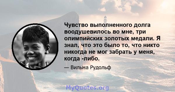 Чувство выполненного долга воодушевилось во мне, три олимпийских золотых медали. Я знал, что это было то, что никто никогда не мог забрать у меня, когда -либо.