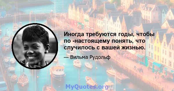 Иногда требуются годы, чтобы по -настоящему понять, что случилось с вашей жизнью.