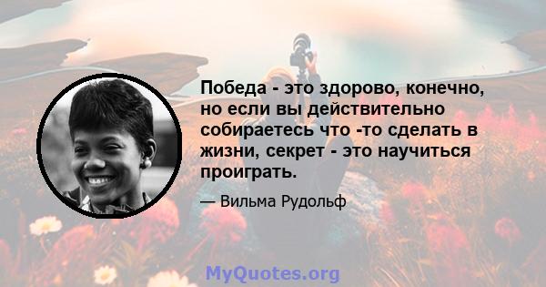 Победа - это здорово, конечно, но если вы действительно собираетесь что -то сделать в жизни, секрет - это научиться проиграть.