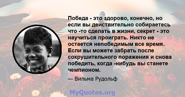 Победа - это здорово, конечно, но если вы действительно собираетесь что -то сделать в жизни, секрет - это научиться проиграть. Никто не остается непобедимым все время. Если вы можете забрать после сокрушительного