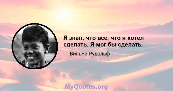 Я знал, что все, что я хотел сделать. Я мог бы сделать.