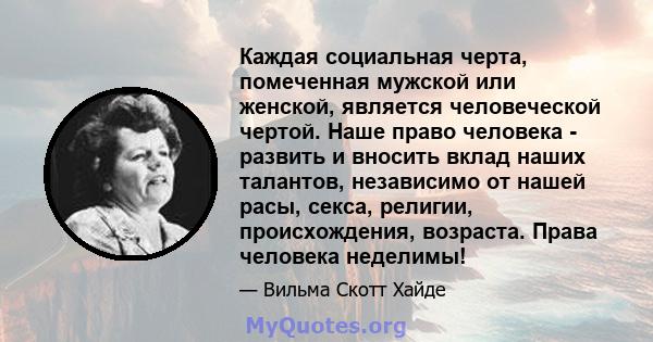 Каждая социальная черта, помеченная мужской или женской, является человеческой чертой. Наше право человека - развить и вносить вклад наших талантов, независимо от нашей расы, секса, религии, происхождения, возраста.