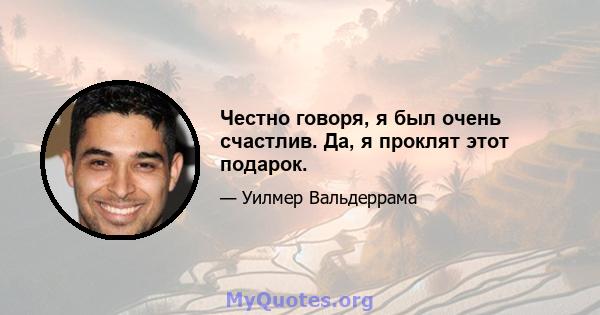 Честно говоря, я был очень счастлив. Да, я проклят этот подарок.