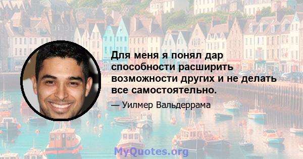 Для меня я понял дар способности расширить возможности других и не делать все самостоятельно.