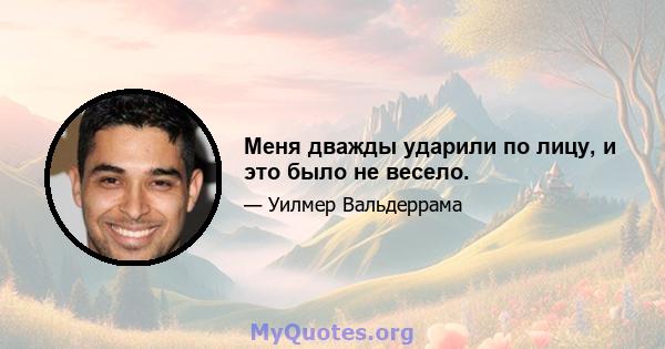 Меня дважды ударили по лицу, и это было не весело.