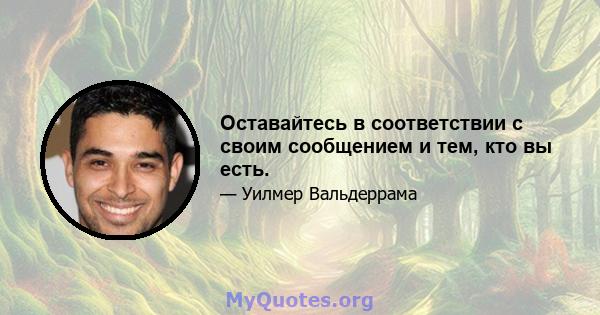 Оставайтесь в соответствии с своим сообщением и тем, кто вы есть.