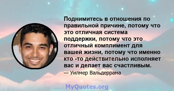 Поднимитесь в отношения по правильной причине, потому что это отличная система поддержки, потому что это отличный комплимент для вашей жизни, потому что именно кто -то действительно исполняет вас и делает вас счастливым.