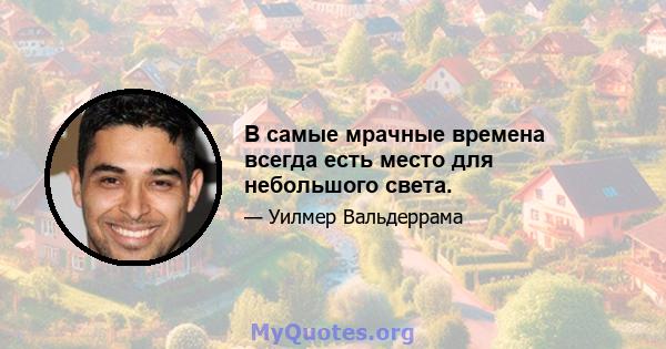 В самые мрачные времена всегда есть место для небольшого света.