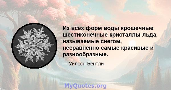 Из всех форм воды крошечные шестиконечные кристаллы льда, называемые снегом, несравненно самые красивые и разнообразные.