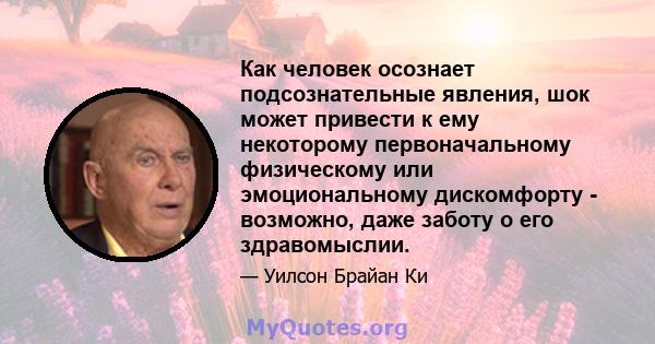 Как человек осознает подсознательные явления, шок может привести к ему некоторому первоначальному физическому или эмоциональному дискомфорту - возможно, даже заботу о его здравомыслии.