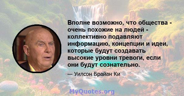 Вполне возможно, что общества - очень похожие на людей - коллективно подавляют информацию, концепции и идеи, которые будут создавать высокие уровни тревоги, если они будут сознательно.