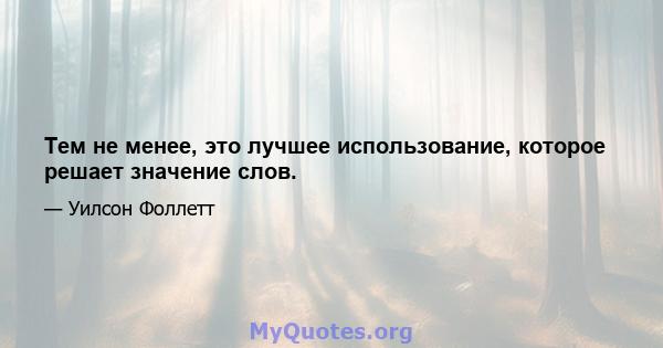 Тем не менее, это лучшее использование, которое решает значение слов.