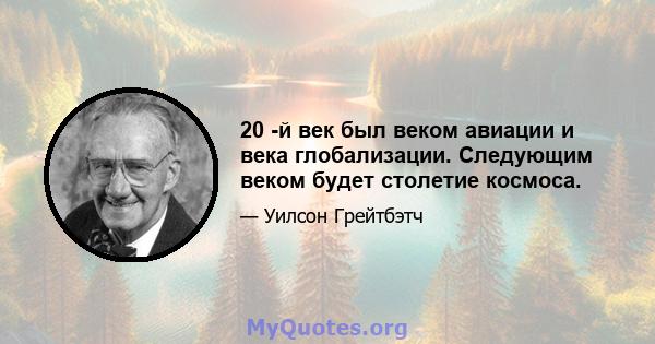 20 -й век был веком авиации и века глобализации. Следующим веком будет столетие космоса.