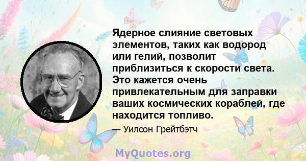 Ядерное слияние световых элементов, таких как водород или гелий, позволит приблизиться к скорости света. Это кажется очень привлекательным для заправки ваших космических кораблей, где находится топливо.