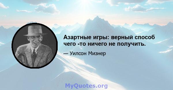 Азартные игры: верный способ чего -то ничего не получить.