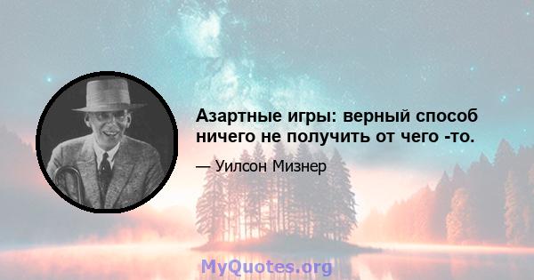 Азартные игры: верный способ ничего не получить от чего -то.