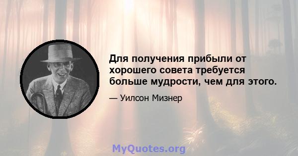 Для получения прибыли от хорошего совета требуется больше мудрости, чем для этого.