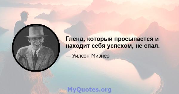 Гленд, который просыпается и находит себя успехом, не спал.