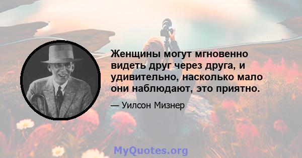 Женщины могут мгновенно видеть друг через друга, и удивительно, насколько мало они наблюдают, это приятно.