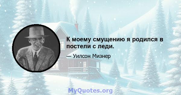 К моему смущению я родился в постели с леди.