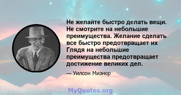 Не желайте быстро делать вещи. Не смотрите на небольшие преимущества. Желание сделать все быстро предотвращает их Глядя на небольшие преимущества предотвращает достижение великих дел.