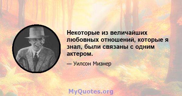 Некоторые из величайших любовных отношений, которые я знал, были связаны с одним актером.