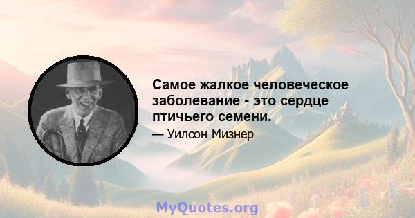 Самое жалкое человеческое заболевание - это сердце птичьего семени.