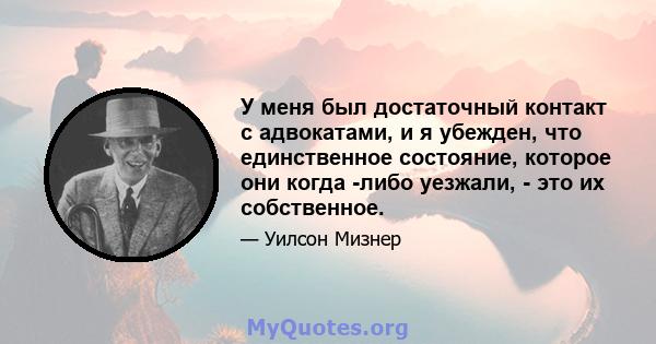 У меня был достаточный контакт с адвокатами, и я убежден, что единственное состояние, которое они когда -либо уезжали, - это их собственное.