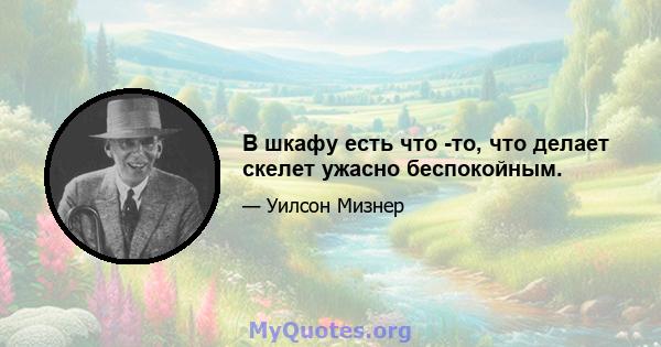 В шкафу есть что -то, что делает скелет ужасно беспокойным.