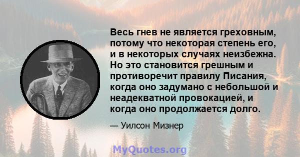 Весь гнев не является греховным, потому что некоторая степень его, и в некоторых случаях неизбежна. Но это становится грешным и противоречит правилу Писания, когда оно задумано с небольшой и неадекватной провокацией, и