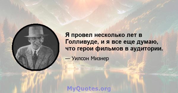 Я провел несколько лет в Голливуде, и я все еще думаю, что герои фильмов в аудитории.