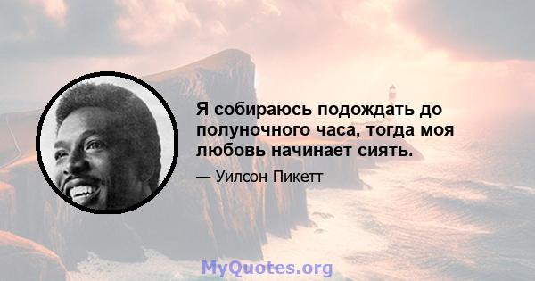 Я собираюсь подождать до полуночного часа, тогда моя любовь начинает сиять.