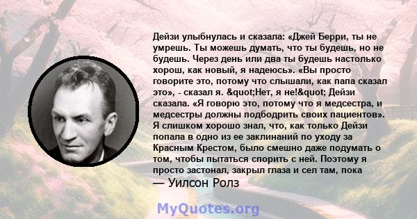 Дейзи улыбнулась и сказала: «Джей Берри, ты не умрешь. Ты можешь думать, что ты будешь, но не будешь. Через день или два ты будешь настолько хорош, как новый, я надеюсь». «Вы просто говорите это, потому что слышали, как 