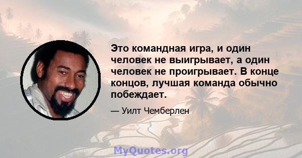 Это командная игра, и один человек не выигрывает, а один человек не проигрывает. В конце концов, лучшая команда обычно побеждает.