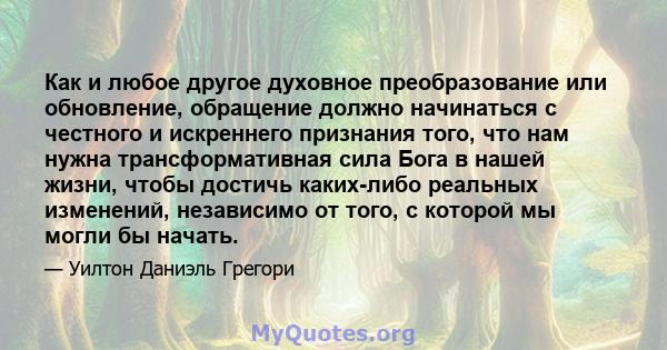 Как и любое другое духовное преобразование или обновление, обращение должно начинаться с честного и искреннего признания того, что нам нужна трансформативная сила Бога в нашей жизни, чтобы достичь каких-либо реальных