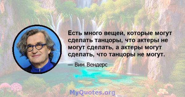 Есть много вещей, которые могут сделать танцоры, что актеры не могут сделать, а актеры могут сделать, что танцоры не могут.