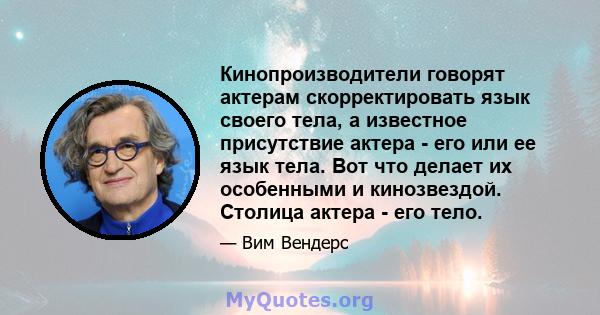 Кинопроизводители говорят актерам скорректировать язык своего тела, а известное присутствие актера - его или ее язык тела. Вот что делает их особенными и кинозвездой. Столица актера - его тело.