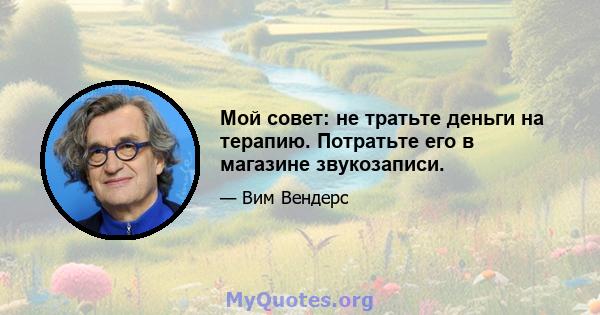 Мой совет: не тратьте деньги на терапию. Потратьте его в магазине звукозаписи.