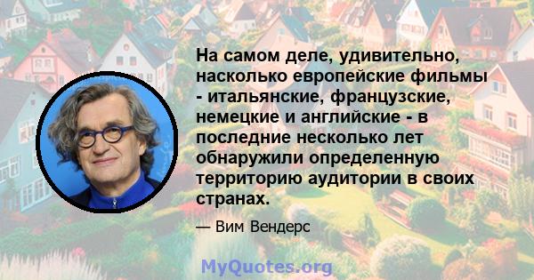 На самом деле, удивительно, насколько европейские фильмы - итальянские, французские, немецкие и английские - в последние несколько лет обнаружили определенную территорию аудитории в своих странах.