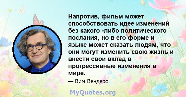 Напротив, фильм может способствовать идее изменений без какого -либо политического послания, но в его форме и языке может сказать людям, что они могут изменить свою жизнь и внести свой вклад в прогрессивные изменения в