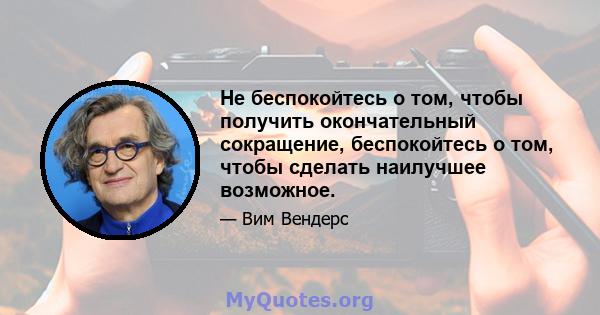 Не беспокойтесь о том, чтобы получить окончательный сокращение, беспокойтесь о том, чтобы сделать наилучшее возможное.