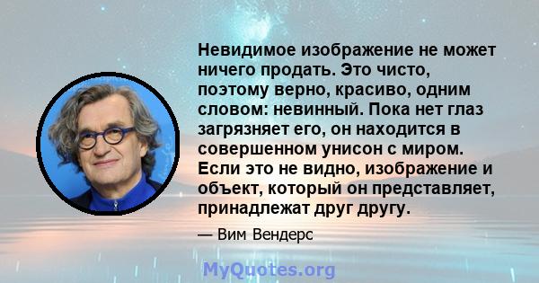 Невидимое изображение не может ничего продать. Это чисто, поэтому верно, красиво, одним словом: невинный. Пока нет глаз загрязняет его, он находится в совершенном унисон с миром. Если это не видно, изображение и объект, 