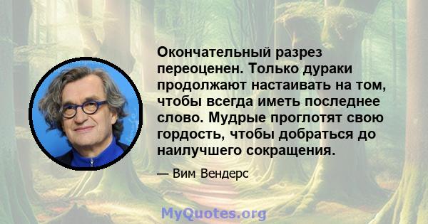 Окончательный разрез переоценен. Только дураки продолжают настаивать на том, чтобы всегда иметь последнее слово. Мудрые проглотят свою гордость, чтобы добраться до наилучшего сокращения.